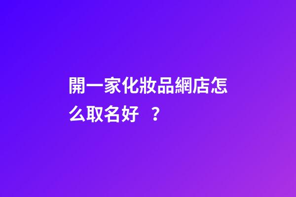 開一家化妝品網店怎么取名好？